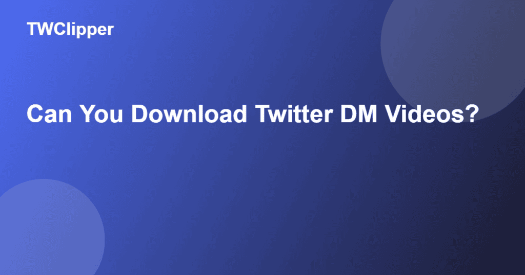 Can you download Twitter DM videos? The honest answer